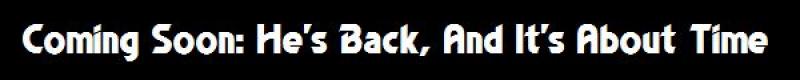 Coming Soon: He's Back, And It's About Time
